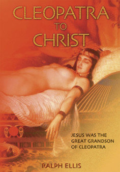 Cleopatra to Christ/Scota : Jesus Was the Great Grandson of Cleopatra/ Egyptian Queen of the Scots