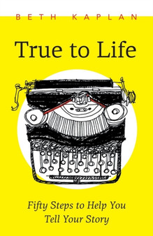 True to Life : Fifty Steps to Help You Write Your Story
