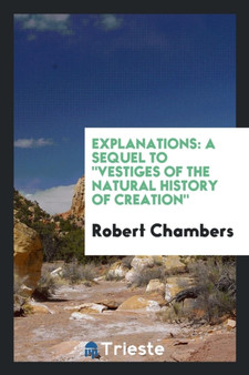 Explanations : A Sequel to Vestiges of the Natural History of Creation by Professor Robert Chambers - Paperback