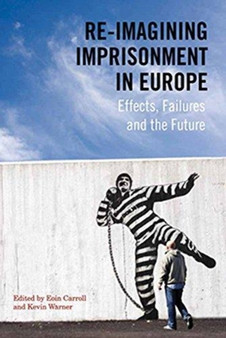 Re-Imagining Imprisonment in Europe : Effects, Failures and the Future