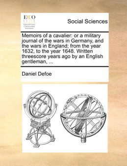 Memoirs of a Cavalier : Or a Military Journal of the Wars in Germany, and the Wars in England; From the Year 1632, to the Year 1648. Written Threescore Years Ago by an English Gentleman, ...
