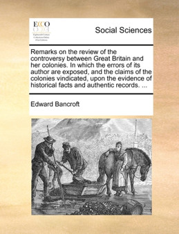 Remarks on the Review of the Controversy Between Great Britain and Her Colonies. in Which the Errors of Its Author Are Exposed, and the Claims of the Colonies Vindicated, Upon the Evidence of Historic