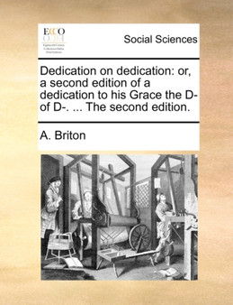 Dedication on Dedication : Or, a Second Edition of a Dedication to His Grace the D- Of D-. ... the Second Edition.