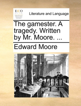 The Gamester. a Tragedy. Written by Mr. Moore. ...