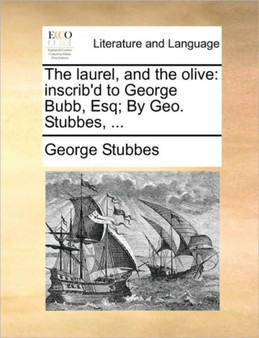 The Laurel, and the Olive : Inscrib'd to George Bubb, Esq; By Geo. Stubbes, ...