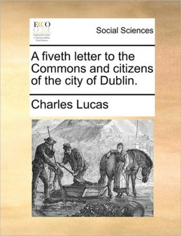 A Fiveth Letter to the Commons and Citizens of the City of Dublin.