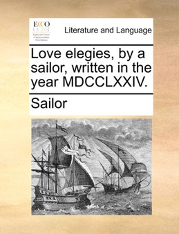 Love Elegies, by a Sailor, Written in the Year MDCCLXXIV.