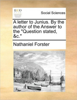 A Letter to Junius. by the Author of the Answer to the Question Stated, &c.