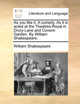 As You Like It. a Comedy. as It Is Acted at the Theatres-Royal in Drury-Lane and Covent-Garden. by William Shakespeare.