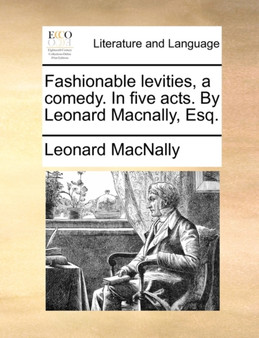 Fashionable Levities, a Comedy. in Five Acts. by Leonard Macnally, Esq.
