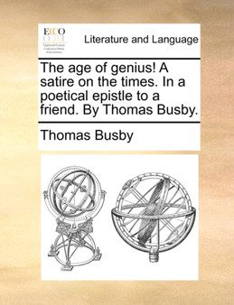The Age of Genius! a Satire on the Times. in a Poetical Epistle to a Friend. by Thomas Busby.