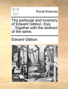The Particular and Inventory of Edward Gibbon, Esq; ...Together with the Abstract of the Same.