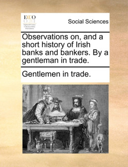 Observations On, and a Short History of Irish Banks and Bankers. by a Gentleman in Trade.