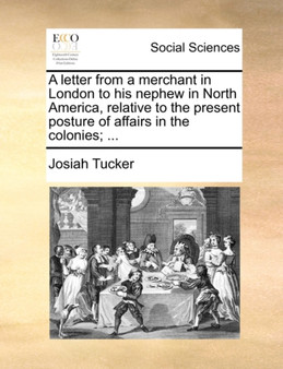 A Letter from a Merchant in London to His Nephew in North America, Relative to the Present Posture of Affairs in the Colonies; ...