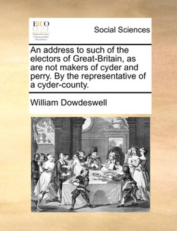An Address to Such of the Electors of Great-Britain, as Are Not Makers of Cyder and Perry. by the Representative of a Cyder-County.
