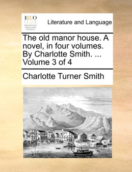 The Old Manor House. a Novel, in Four Volumes. by Charlotte Smith. ... Volume 3 of 4