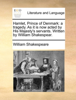 Hamlet, Prince of Denmark : A Tragedy. as It Is Now Acted by His Majesty's Servants. Written by William Shakespear.