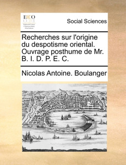 Recherches Sur L'Origine Du Despotisme Oriental. Ouvrage Posthume de Mr. B. I. D. P. E. C.