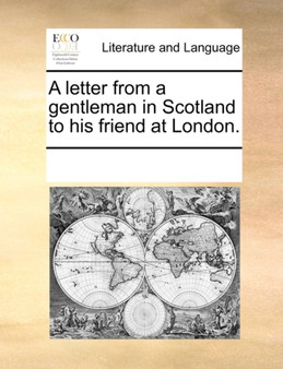 A Letter from a Gentleman in Scotland to His Friend at London.