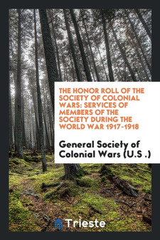 The Honor Roll of the Society of Colonial Wars : Services of Members of the Society During the World War 1917-1918 by General Society of Colonial Wars - Paperback