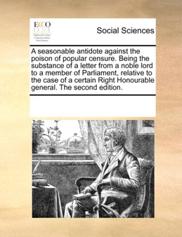 A Seasonable Antidote Against the Poison of Popular Censure. Being the Substance of a Letter from a Noble Lord to a Member of Parliament, Relative to the Case of a Certain Right Honourable General. th