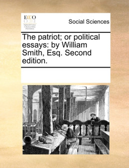 The Patriot; Or Political Essays : By William Smith, Esq. Second Edition.