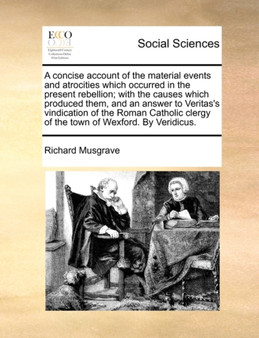 A Concise Account of the Material Events and Atrocities Which Occurred in the Present Rebellion; With the Causes Which Produced Them, and an Answer to Veritas's Vindication of the Roman Catholic Clerg