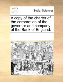 A Copy of the Charter of the Corporation of the Governor and Company of the Bank of England.