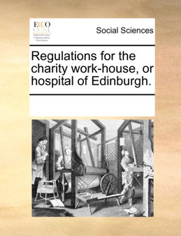 Regulations for the Charity Work-House, or Hospital of Edinburgh.