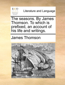 The Seasons. by James Thomson. to Which Is Prefixed, an Account of His Life and Writings.