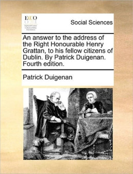 An Answer to the Address of the Right Honourable Henry Grattan, to His Fellow Citizens of Dublin. by Patrick Duigenan. Fourth Edition.