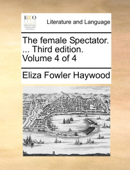 The Female Spectator. ... Third Edition. Volume 4 of 4