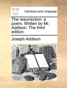 The Resurrection : A Poem. Written by Mr. Addison. the Third Edition.