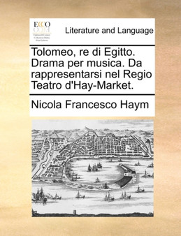 Tolomeo, Re Di Egitto. Drama Per Musica. Da Rappresentarsi Nel Regio Teatro D'Hay-Market.