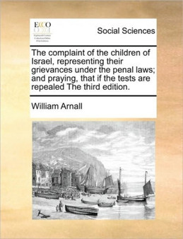 The Complaint of the Children of Israel, Representing Their Grievances Under the Penal Laws; And Praying, That If the Tests Are Repealed the Third Edition.