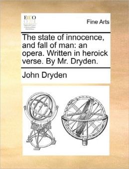 The State of Innocence, and Fall of Man : An Opera. Written in Heroick Verse. by Mr. Dryden.