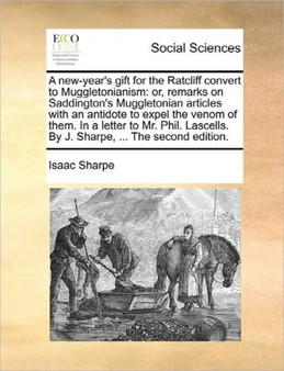 A New-Year's Gift for the Ratcliff Convert to Muggletonianism : Or, Remarks on Saddington's Muggletonian Articles with an Antidote to Expel the Venom of Them. in a Letter to Mr. Phil. Lascells. by J.