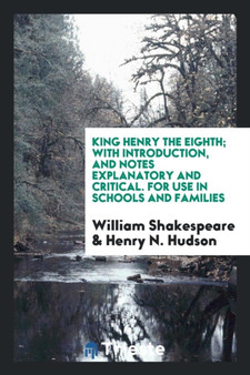 King Henry the Eighth; With Introduction, and Notes Explanatory and Critical. for Use in Schools and Families by William Shakespeare - Paperback