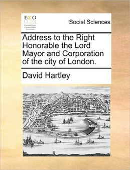 Address to the Right Honorable the Lord Mayor and Corporation of the City of London.