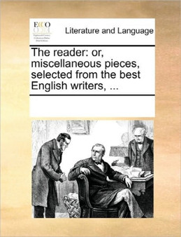The Reader : Or, Miscellaneous Pieces, Selected from the Best English Writers, ...