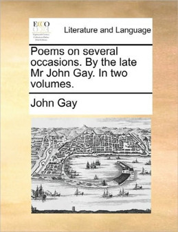Poems on Several Occasions. by the Late MR John Gay. in Two Volumes.