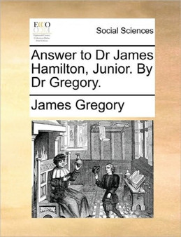 Answer to Dr James Hamilton, Junior. by Dr Gregory.