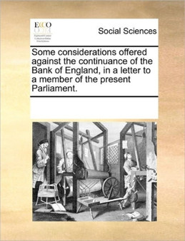 Some Considerations Offered Against the Continuance of the Bank of England, in a Letter to a Member of the Present Parliament.