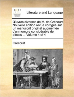 Uvres Diverses de M. de Gr Court Nouvelle Dition REV E Corrig E Sur Un Manuscrit Original Augment E D'Un Nombre Consid Rable de Pi Ces ... Volume 4 of 4