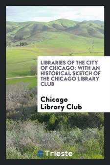 Libraries of the City of Chicago : With an Historical Sketch of the Chicago Library Club by Chicago Library Club - Paperback