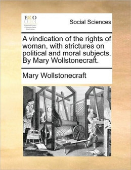 A Vindication of the Rights of Woman, with Strictures on Political and Moral Subjects. by Mary Wollstonecraft.
