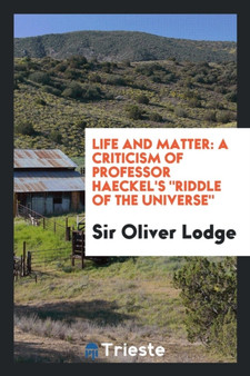 Life and Matter : A Criticism of Professor Haeckel's Riddle of the Universe by Sir Oliver Lodge - Paperback