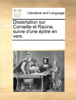 Dissertation Sur Corneille Et Racine, Suivie D'Une Epitre En Vers.