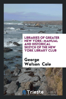 Libraries of Greater New York : Manual and Historical Sketch of the New York Library Club by George Watson Cole - Paperback