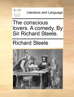 The Conscious Lovers. a Comedy. by Sir Richard Steele.